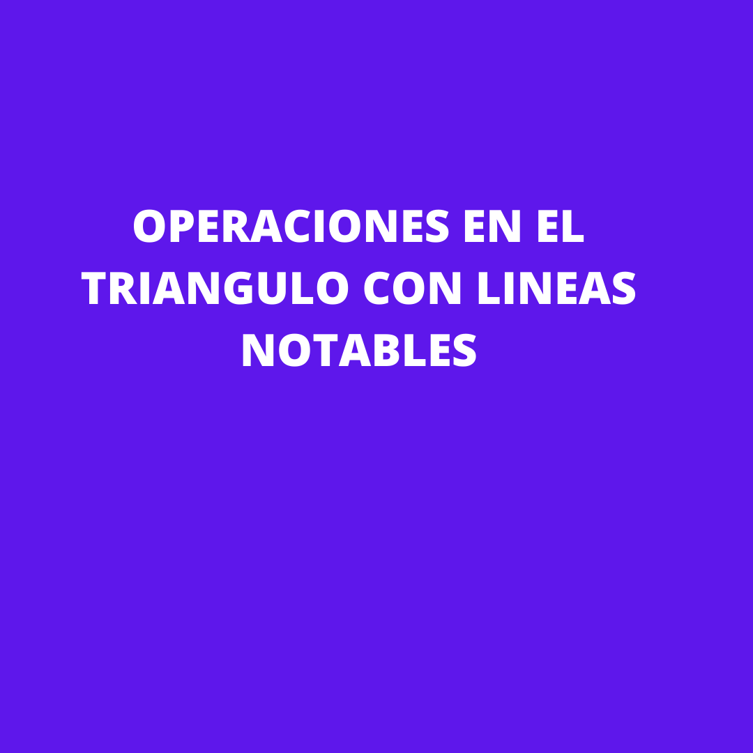 OPERACIONES EN EL TRIANGULO CON LINEAS NOTABLES